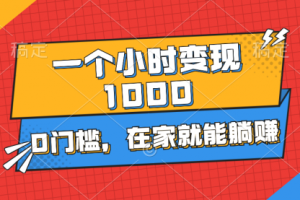 一个小时就能变现1000+，0门槛，在家一部手机就行