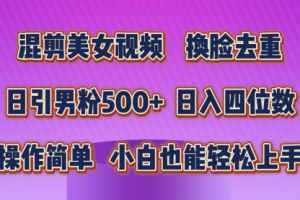 混剪美女视频，换脸去重，轻松过原创，日引男粉500+