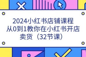 2024小红书店铺课程，从0到1教你在小红书开店卖货