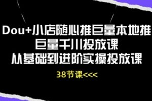 Dou+小店随心推 巨量本地推 巨量千川投放课 从基础到进阶实操投放课