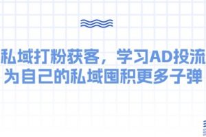 私域打粉获客，学习AD投流，为自己的私域囤积更多子弹