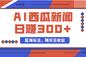 蓝海最新玩法西瓜视频原创搞笑新闻当天有收益单号日赚300+