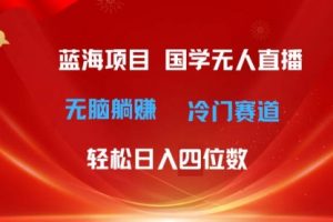 国学无人直播日入四位数 无脑躺赚冷门赛道 最新玩法