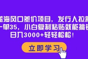 蓝海风口差价项目，发行人拉新，一单35，小白复制粘贴就能搞钱！