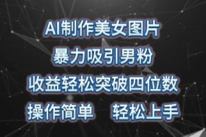 AI制作美女图片，暴力吸引男粉，收益轻松突破四位数