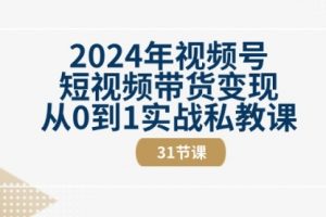 2024年视频号短视频带货变现从0到1实战私教课