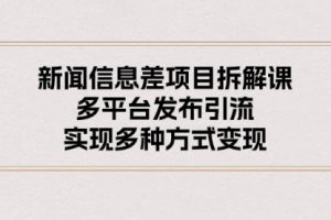 新闻信息差项目拆解课：多平台发布引流，实现多种方式变现