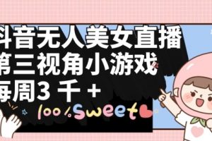 抖音无人美女直播，三视角小游戏，每周收益3000+