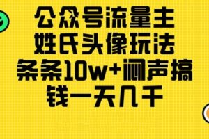 公众号流量主，姓氏头像玩法，条条10w+闷声搞钱一天几千