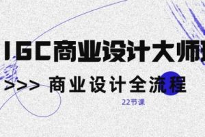 AIGC-商业设计大师班，商业设计全流程（22节课）