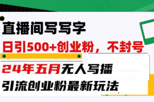 直播间写写字日引300+创业粉，24年五月无人写播引流不封号最新玩法