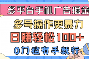 多平台手机广告掘， 多号操作更暴力，日赚轻松100+，0门槛有手就行