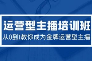 2024运营型主播培训班：从0到1教你成为金牌运营型主播（29节课）