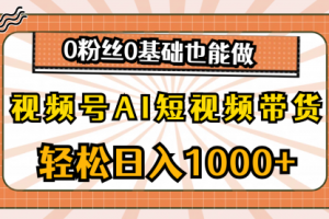 视频号AI短视频带货，轻松日入1000+，0粉丝0基础也能做