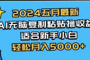 五月最新AI撸收益玩法 无脑复制粘贴 新手小白也能操作 轻松月入5000+