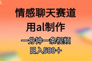 情感聊天赛道用AI制作一分钟一条原创视频日入500＋