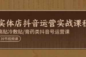 实体店抖音运营实操课程，高贴冷敷贴/膏药类抖音号运营课