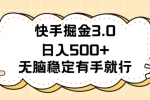 快手掘金3.0最新玩法日入500+ 无脑稳定项目