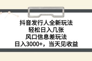 抖音发行人全新玩法，轻松日入几张，风口信息差玩法