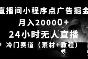 24小时无人直播小程序点广告掘金， 月入20000+，冷门赛道