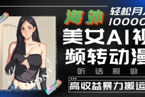 海外美女AI视频转动漫，高收益暴力搬运，听话照做，轻松月入10000+