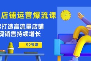 淘宝店铺运营爆流课：助你打造高流量店铺，实现销售持续增长（52节课）