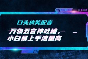 口头搞笑配音+万物五官神吐槽，小白易上手流量高，AI帮写文案