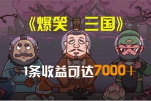 笑三国，条条爆款，5分钟1条原创视频，一条收益7000＋，一键分发