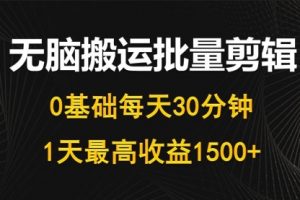 每天30分钟，0基础无脑搬运批量剪辑，1天最高收益1500+