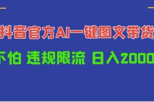 日入1000+抖音官方AI工具，一键图文带货，不怕违规限流