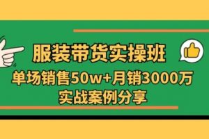 服装带货实操培训班：单场销售50w+月销3000万实战案例分享