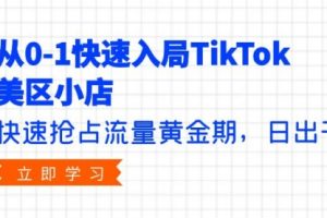 从0-1快速入局TikTok美区小店，快速抢占流量黄金，日出千单（9节课）