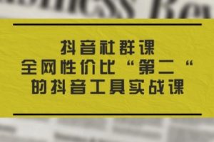 抖音社群课，全网性价比“二“的抖音工具实战课