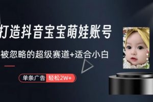 副业兼职最好的选择，打造抖音萌娃账号，一条广告轻松上万（教程+素材）