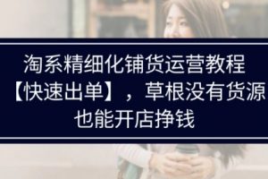 淘系精细化铺货运营教程，草根没有货源，也能开店挣钱