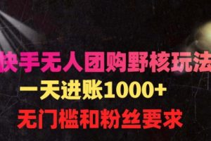 快手无人团购带货野核玩法，一天4位数 无任何门槛