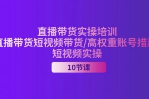 2024直播带货实操培训，直播带货短视频带货/高权重账号措建/短视频实操