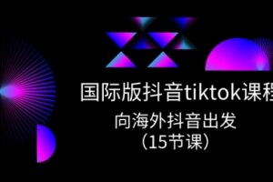 国际版 抖音tiktok实战课程，向海外抖音出发（15节课）