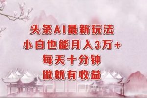 头条AI最新玩法，小白轻松月入三万＋，每天十分钟，做就有收益