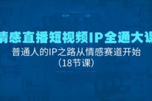 情感直播短视频IP全通大课，普通人的IP之路从情感赛道开始