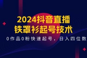 2024抖音直播-铁罩衫起号技术，0作品0粉快速起号，日入四位数