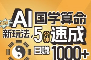 揭秘AI国学算命新玩法，5分钟速成，日赚1000+