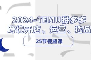 2024-TEMU拼多多·跨境开店、运营、选品