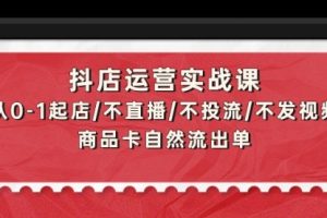 抖店运营实战课：从0-1起店/不直播/不投流/不发视频/商品卡自然流出单