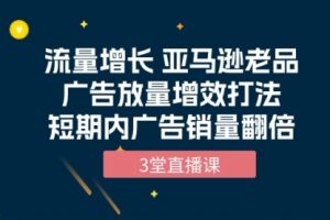 流量增长 亚马逊老品广告放量增效打法，短内广告销量翻倍（3堂直播课）