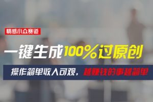 情感小众赛道，一键生成100%过原创，操作简单收入可观