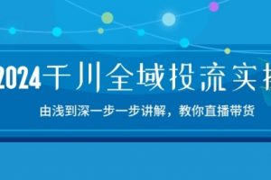 2024千川-全域投流精品实操：由谈到深一步一步讲解，教你直播带货-15节