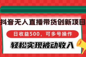 抖音无人直播带货创新项目，日收益500，可多号操作