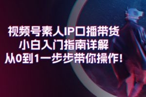 视频号素人IP口播带货小白入门指南详解，从0到1一步步带你操作!
