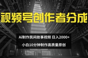 视频号创作者分成 ai制作民间故事 新手小白10分钟制作高质量视频